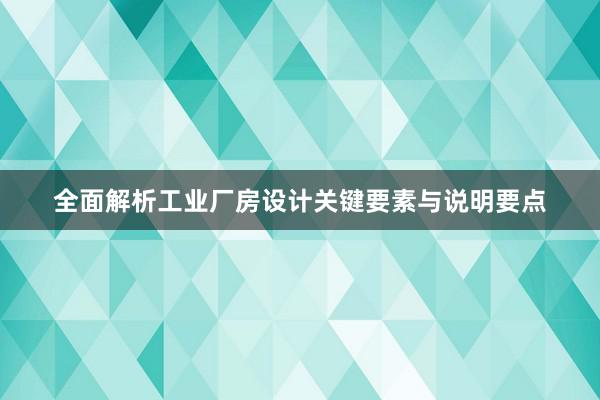 全面解析工业厂房设计关键要素与说明要点