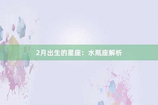 2月出生的星座：水瓶座解析